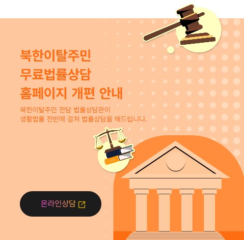      		
     		북한이탈주민
			무료법률상담
			홈페이지 개편 안내
			북한이탈주민 전담 법률상담관이
			생활법률 전반에 걸쳐 법률상담을 해드립니다.
			
			온라인상담 바로가기
 			